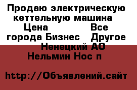 Продаю электрическую кеттельную машина › Цена ­ 50 000 - Все города Бизнес » Другое   . Ненецкий АО,Нельмин Нос п.